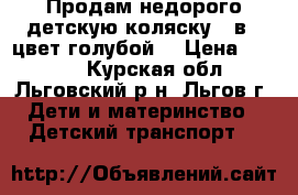 Продам недорого детскую коляску 2 в 1 цвет голубой. › Цена ­ 4 000 - Курская обл., Льговский р-н, Льгов г. Дети и материнство » Детский транспорт   